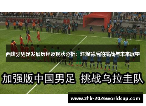 西班牙男足发展历程及现状分析:辉煌背后的挑战与未来展望 西班牙男足发展历程及现状分析:辉煌背后的挑战与未来展望