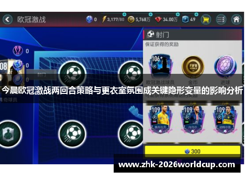 今晨欧冠激战两回合策略与更衣室氛围成关键隐形变量的影响分析 今晨欧冠激战两回合策略与更衣室氛围成关键隐形变量的影响分析