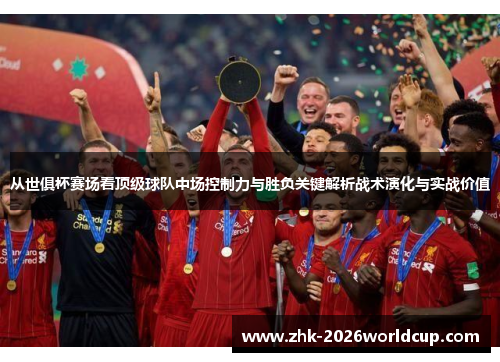 从世俱杯赛场看顶级球队中场控制力与胜负关键解析战术演化与实战价值 从世俱杯赛场看顶级球队中场控制力与胜负关键解析战术演化与实战价值