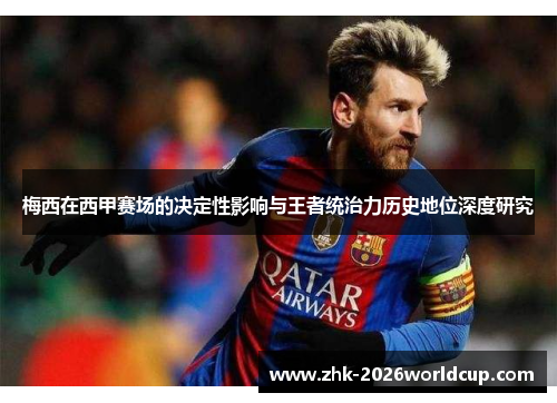 梅西在西甲赛场的决定性影响与王者统治力历史地位深度研究 梅西在西甲赛场的决定性影响与王者统治力历史地位深度研究