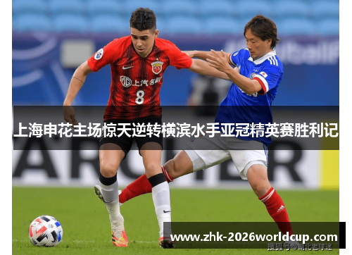 上海申花主场惊天逆转横滨水手亚冠精英赛胜利记