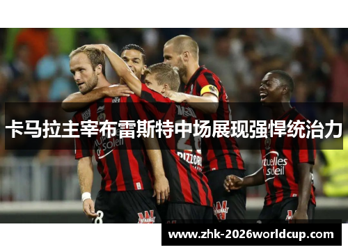 卡马拉主宰布雷斯特中场展现强悍统治力