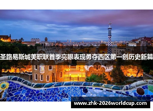 圣路易斯城美职联首季亮眼表现勇夺西区第一创历史新篇 圣路易斯城美职联首季亮眼表现勇夺西区第一创历史新篇