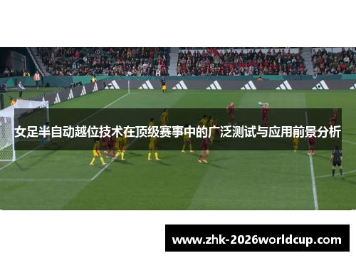 女足半自动越位技术在顶级赛事中的广泛测试与应用前景分析