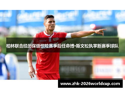 柏林联合经历保级惊险赛季后任命博·斯文松执掌新赛季球队