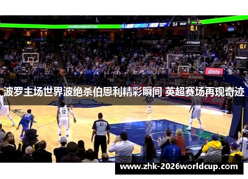 波罗主场世界波绝杀伯恩利精彩瞬间 英超赛场再现奇迹