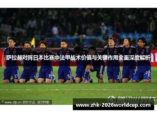 萨拉赫对阵日本比赛中法甲战术价值与关键作用全面深度解析 萨拉赫对阵日本比赛中法甲战术价值与关键作用全面深度解析