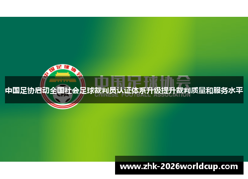 中国足协启动全国社会足球裁判员认证体系升级提升裁判质量和服务水平 中国足协启动全国社会足球裁判员认证体系升级提升裁判质量和服务水平