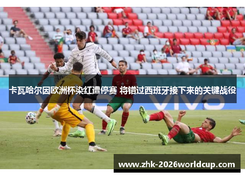 卡瓦哈尔因欧洲杯染红遭停赛 将错过西班牙接下来的关键战役