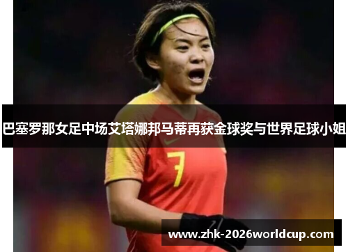 巴塞罗那女足中场艾塔娜邦马蒂再获金球奖与世界足球小姐