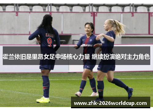 霍兰依旧是里昂女足中场核心力量 继续扮演绝对主力角色 霍兰依旧是里昂女足中场核心力量 继续扮演绝对主力角色