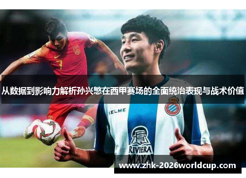 从数据到影响力解析孙兴慜在西甲赛场的全面统治表现与战术价值 从数据到影响力解析孙兴慜在西甲赛场的全面统治表现与战术价值