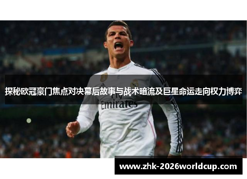 探秘欧冠豪门焦点对决幕后故事与战术暗流及巨星命运走向权力博弈
