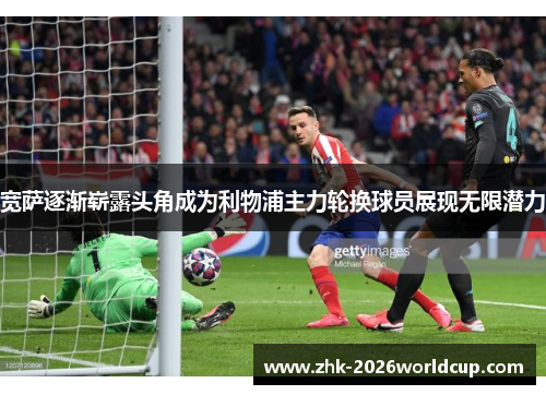 宽萨逐渐崭露头角成为利物浦主力轮换球员展现无限潜力 宽萨逐渐崭露头角成为利物浦主力轮换球员展现无限潜力